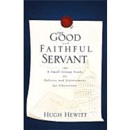 Good and Faithful Servant : A Small Group Study on Politics and Government for Christians