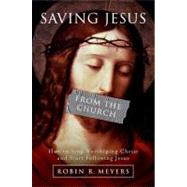 Saving Jesus from the Church : How to Stop Worshiping Christ and Start Following Jesus