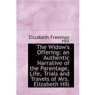 The Widow's Offering: An Authentic Narrative of the Parentage, Life, Trials and Travels of Mrs. Elizabeth Hill, Written by Herself