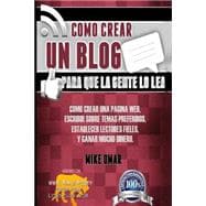 Como crear un blog para que la gente lo lea: C¢mo crear una pagina web, escribir sobre temas preferidos, etablecer lectores fieles, y ganar mucho dinero