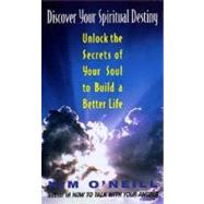 Discover Your Spiritual Destiny : Unlock the Secrets of Your Soul to Build a Better Life