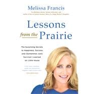 Lessons from the Prairie The Surprising Secrets to Happiness, Success, and (Sometimes Just) Survival I Learned on Little House