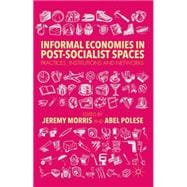 Informal Economies in Post-Socialist Spaces Practices, Institutions and Networks