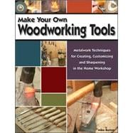 Make Your Own Woodworking Tools; Metalwork Techniques to Create, Customize, and Sharpen in the Home Workshop