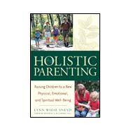 Holistic Parenting : Raising Children to a New Physical, Emotional, and Spiritual Well-Being