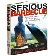 Serious Barbecue : Smoke, Char, Baste, and Brush Your Way to Great Outdoor Cooking