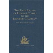 The Fifth Letter of Hernan Cortes to the Emperor Charles V, Containing an Account of His Expedition to Honduras