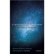 A Mysterious Universe Quantum Mechanics, Relativity, and Cosmology for Everyone