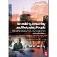 Recruiting, Retaining and Releasing People : Managing Redeployment, Return, Retirement and Redundancy