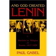 And God Created Lenin Marxism vs Religion In Russia, 1917-1929