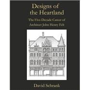 Designs of the Heartland The Five-Decade Career of Architect John Henry Felt