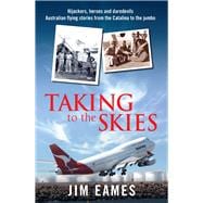 Taking to the Skies Daredevils, Heroes and Hijackings, Great Australian Flying Stories
