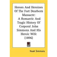 Heroes and Heroines of the Fort Dearborn Massacre : A Romantic and Tragic History of Corporal John Simmons and His Heroic Wife (1896)