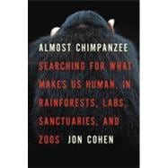 Almost Chimpanzee : Searching for What Makes Us Human, in Rainforests, Labs, Sanctuaries, and Zoos