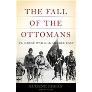 The Fall of the Ottomans The Great War in the Middle East,9780465023073