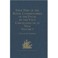 First Part of the Royal Commentaries of the Yncas by the Ynca Garcillasso de la Vega: Volume I (Containing Books I, II, III, and IV)