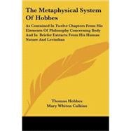 The Metaphysical System of Hobbes: As Contained in Twelve Chapters from His Elements of Philosophy Concerning Body and in Briefer Extracts from His Human Nature and Leviathan