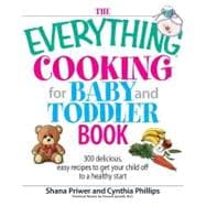 The Everything Cooking for Baby and Toddler Book: 300 Delicious, Easy Recipes to Get Your Child Off to a Healthy Start
