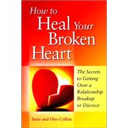 How to Heal Your Broken Heart: The Secrets to Getting over a Relationship Breakup or Divorce