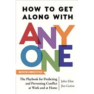 How to Get Along with Anyone The Playbook for Predicting and Preventing Conflict at Work and at Home