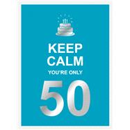 Keep Calm You're Only 50 Wise Words for a Big Birthday