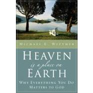 Heaven Is a Place on Earth : Why Everything You Do Matters to God