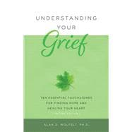 Understanding Your Grief Ten Essential Touchstones for Finding Hope and Healing Your Heart