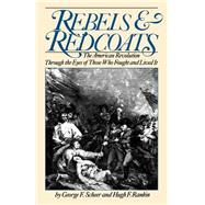 Rebels And Redcoats The American Revolution Through The Eyes Of Those That Fought And Lived It