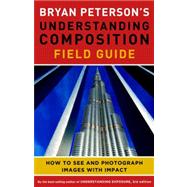 Bryan Peterson's Understanding Composition Field Guide How to See and Photograph Images with Impact