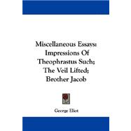 Miscellaneous Essays : Impressions of Theophrastus Such; the Veil Lifted; Brother Jacob