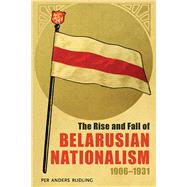 The Rise and Fall of Belarusian Nationalism, 1906 - 1931