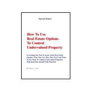 How to Use Real Estate Options to Control Undervalued Property: Everything You Need to Know About Real Estate Options: What They Are, How They Work and When to Use Them to Control Undervalued Properties With