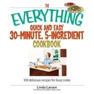 The Everything Quick and Easy 30 Minute, 5-ingredient Cookbook: 300 Delicious Recipes for Busy Cooks