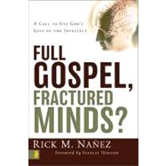 Full Gospel, Fractured Minds? : A Call to Use God's Gift of the Intellect
