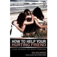 How to Help Your Hurting Friend : Clear Guidance for Messy Problems