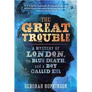 The Great Trouble A Mystery of London, the Blue Death, and a Boy Called Eel