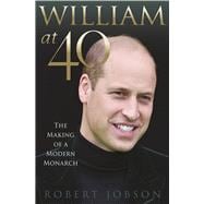 William at 40 The Making of a Modern Monarch