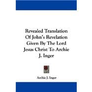 Revealed Translation of John's Revelation Given by the Lord Jesus Christ to Archie J. Inger