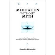 Meditation Without Myth What I Wish They'd Taught Me in Church About Prayer, Meditation, and the Quest for Peace