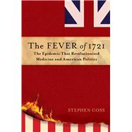 The Fever of 1721 The Epidemic That Revolutionized Medicine and American Politics