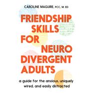 Friendship Skills for Neurodivergent Adults A Guide for the Anxious, Uniquely Wired, and Easily Distracted