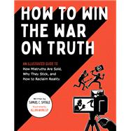 How to Win the War on Truth An Illustrated Guide to How Mistruths Are Sold, Why They Stick, and How to Reclaim Reality