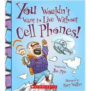 You Wouldn't Want to Live Without Cell Phones! (You Wouldn't Want to Live Without…)