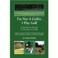 I'm Not A Golfer, I Play Golf : It's Not How You Play Golf, It's How You Learn to Play