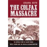 The Colfax Massacre The Untold Story of Black Power, White Terror, and the Death of Reconstruction