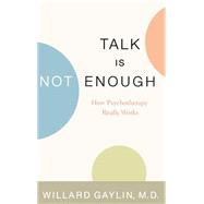 Talk Is Not Enough How Psychotherapy Really Works