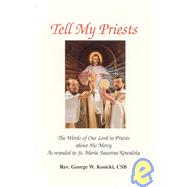 Tell My Priests : Words of Our Lord to Priests about His Mercy As Revealed to Sister Faustina Kowalska