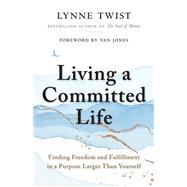 Living a Committed Life Finding Freedom and Fulfillment in a Purpose Larger Than Yourself