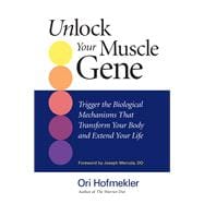 Unlock Your Muscle Gene Trigger the Biological Mechanisms That Transform Your Body and Extend Your Life
