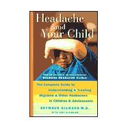 Headache and Your Child : The Complete Guide to Understanding and Treating Migraine and Other Headaches in Children and Adolescents